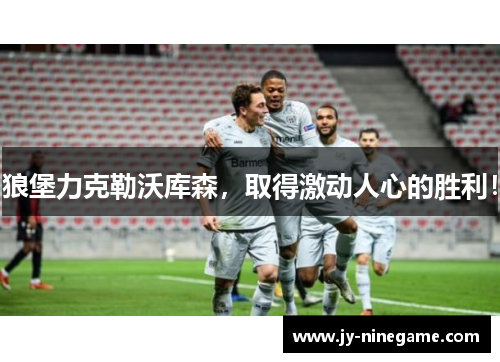 狼堡力克勒沃库森，取得激动人心的胜利！